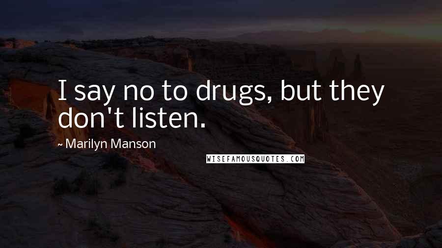 Marilyn Manson Quotes: I say no to drugs, but they don't listen.