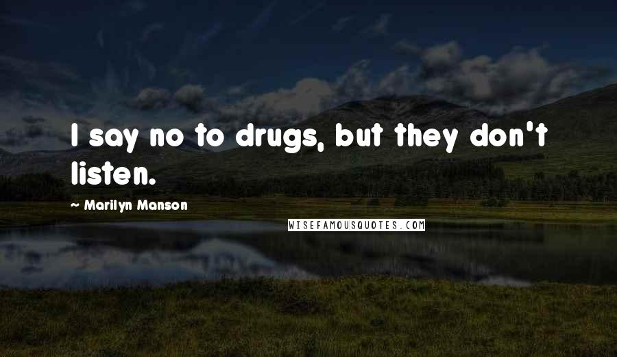 Marilyn Manson Quotes: I say no to drugs, but they don't listen.