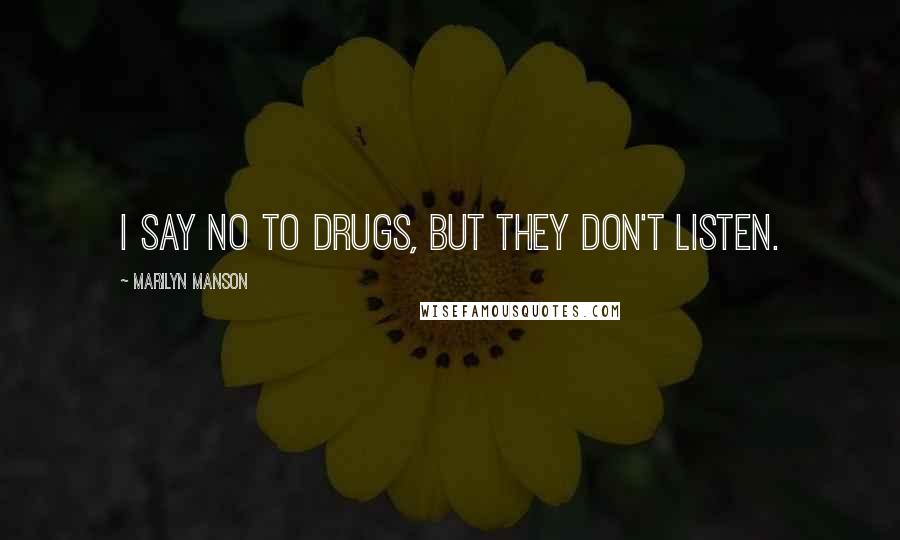 Marilyn Manson Quotes: I say no to drugs, but they don't listen.