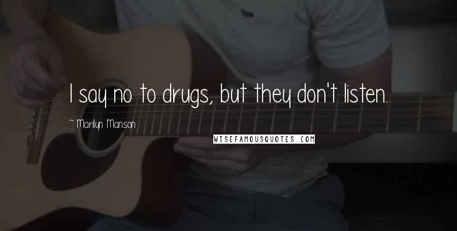 Marilyn Manson Quotes: I say no to drugs, but they don't listen.