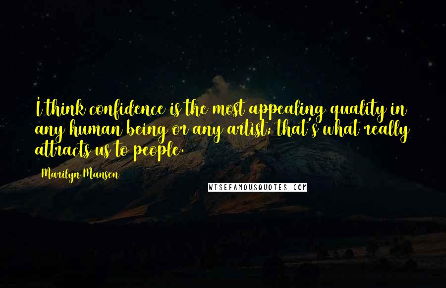 Marilyn Manson Quotes: I think confidence is the most appealing quality in any human being or any artist; that's what really attracts us to people.