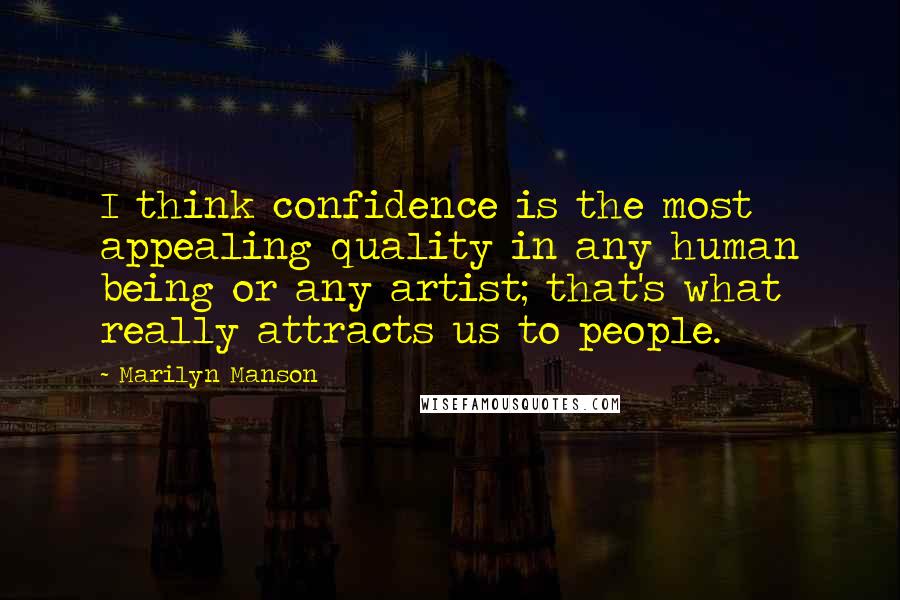 Marilyn Manson Quotes: I think confidence is the most appealing quality in any human being or any artist; that's what really attracts us to people.