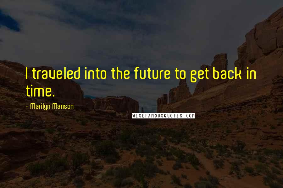 Marilyn Manson Quotes: I traveled into the future to get back in time.