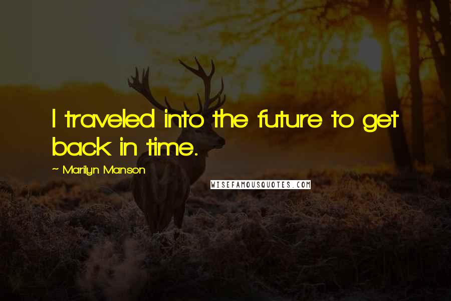 Marilyn Manson Quotes: I traveled into the future to get back in time.