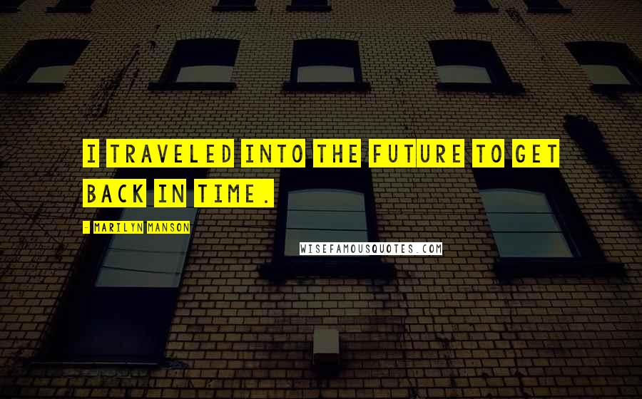 Marilyn Manson Quotes: I traveled into the future to get back in time.