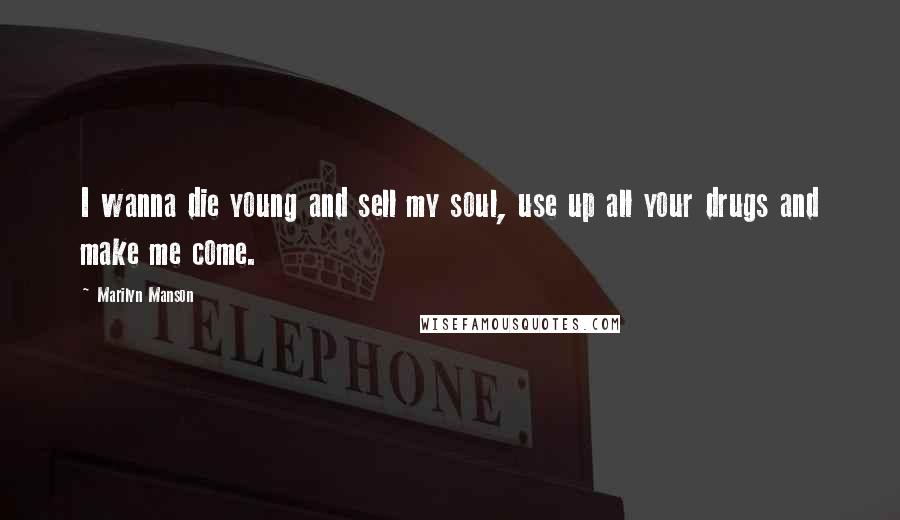 Marilyn Manson Quotes: I wanna die young and sell my soul, use up all your drugs and make me come.