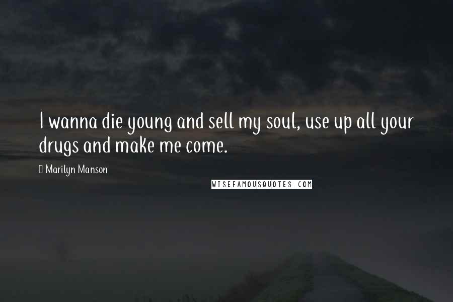 Marilyn Manson Quotes: I wanna die young and sell my soul, use up all your drugs and make me come.