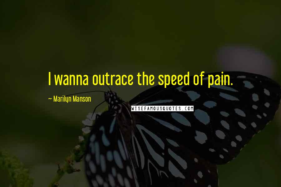 Marilyn Manson Quotes: I wanna outrace the speed of pain.