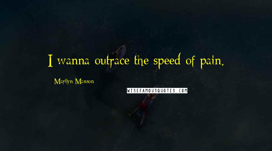 Marilyn Manson Quotes: I wanna outrace the speed of pain.