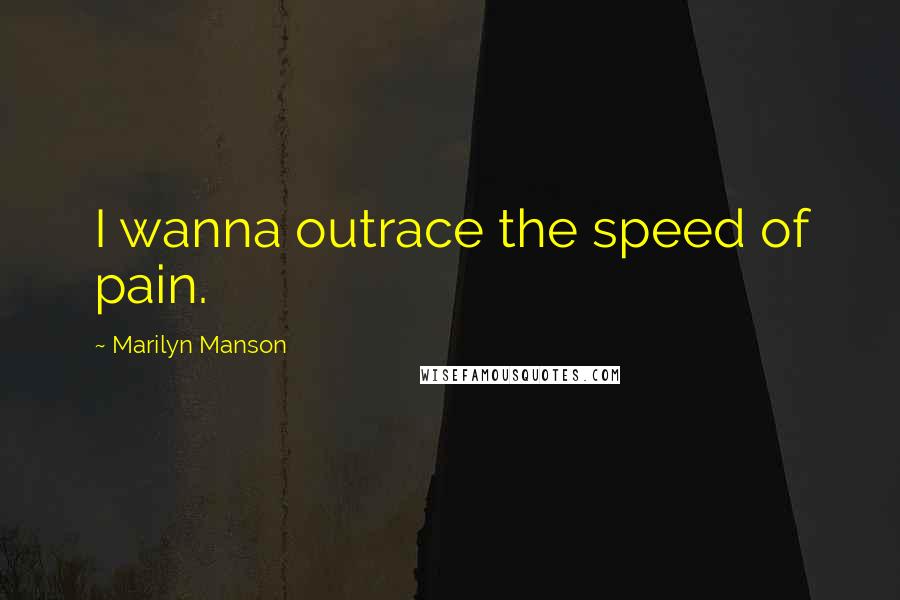 Marilyn Manson Quotes: I wanna outrace the speed of pain.