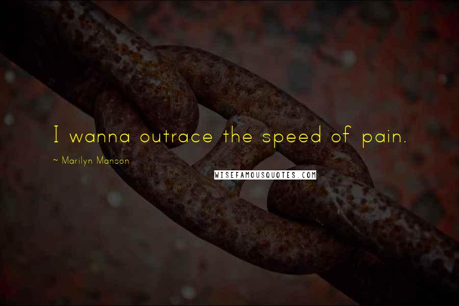 Marilyn Manson Quotes: I wanna outrace the speed of pain.