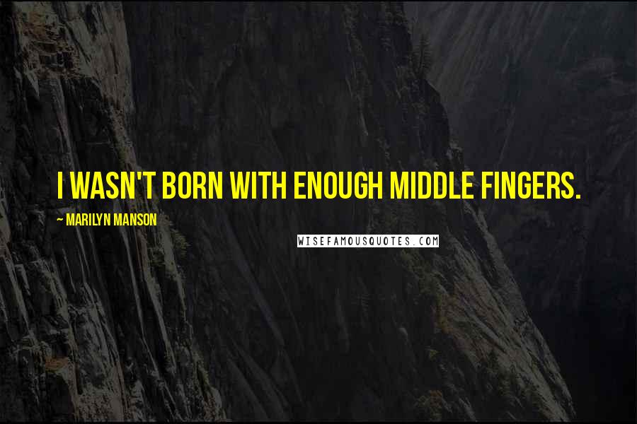 Marilyn Manson Quotes: I wasn't born with enough middle fingers.