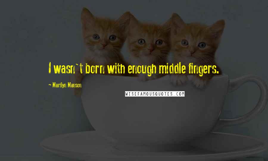 Marilyn Manson Quotes: I wasn't born with enough middle fingers.