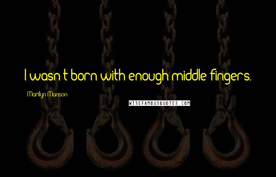 Marilyn Manson Quotes: I wasn't born with enough middle fingers.