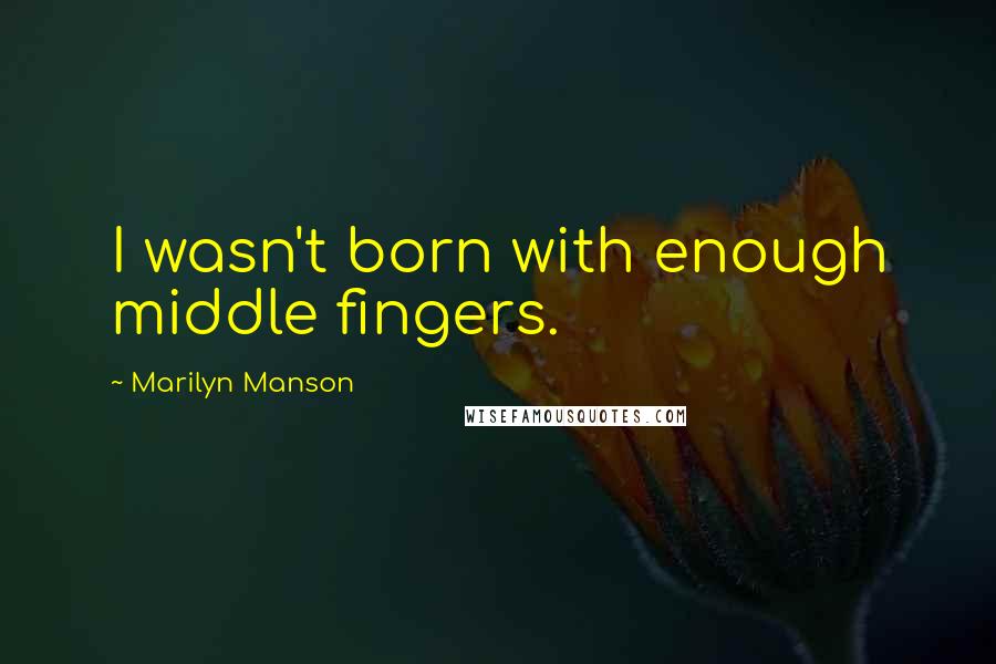 Marilyn Manson Quotes: I wasn't born with enough middle fingers.