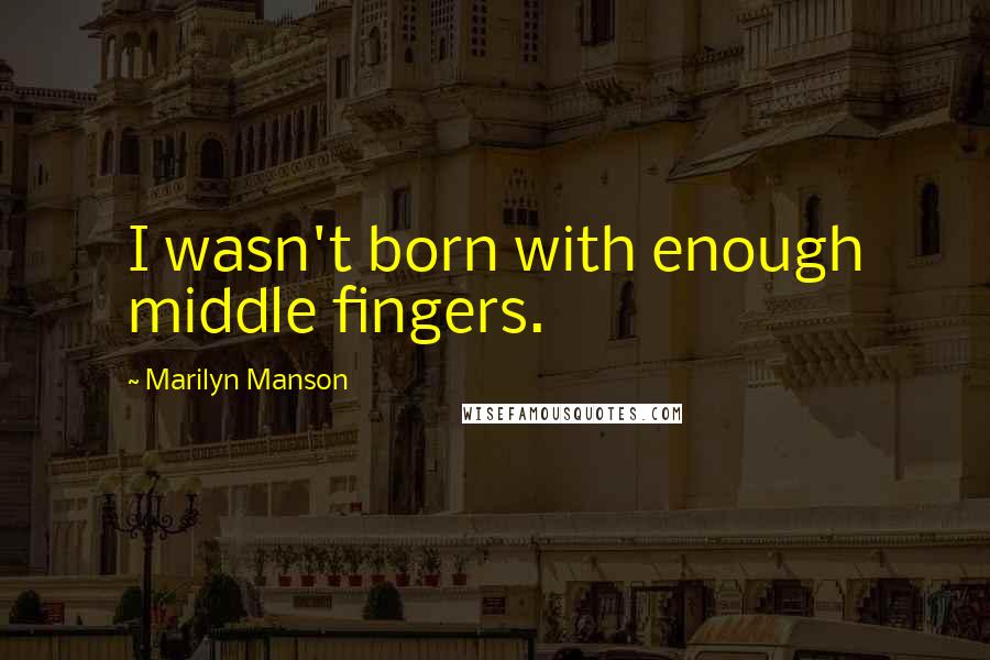 Marilyn Manson Quotes: I wasn't born with enough middle fingers.