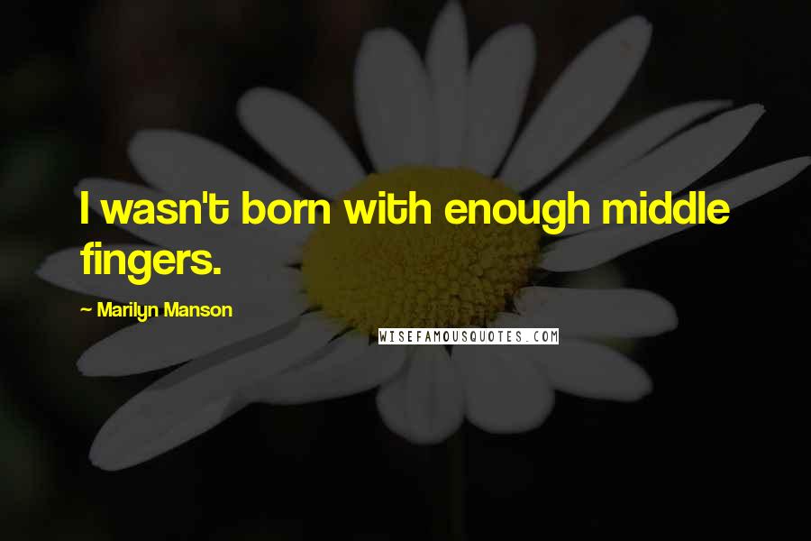 Marilyn Manson Quotes: I wasn't born with enough middle fingers.