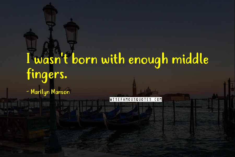 Marilyn Manson Quotes: I wasn't born with enough middle fingers.