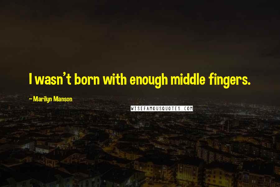 Marilyn Manson Quotes: I wasn't born with enough middle fingers.