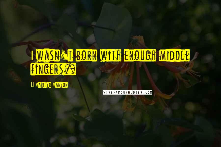 Marilyn Manson Quotes: I wasn't born with enough middle fingers.