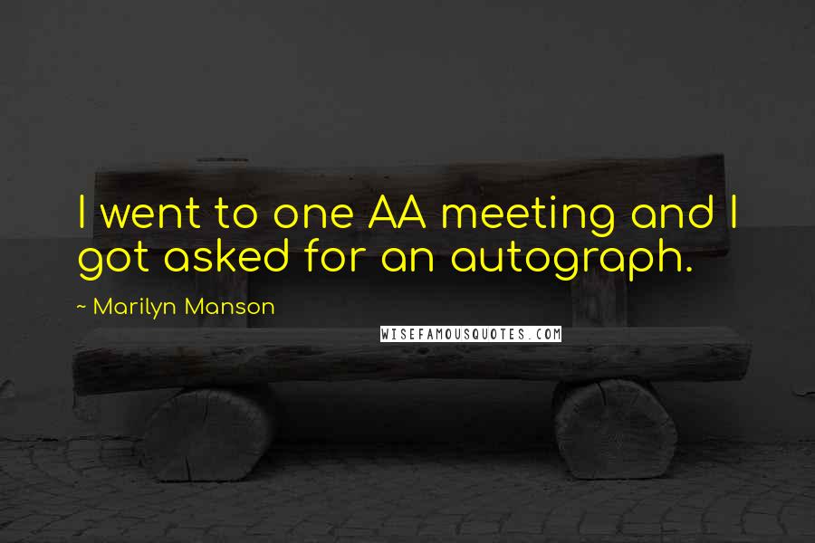Marilyn Manson Quotes: I went to one AA meeting and I got asked for an autograph.