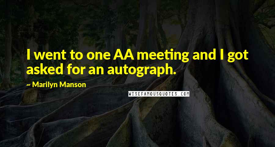Marilyn Manson Quotes: I went to one AA meeting and I got asked for an autograph.