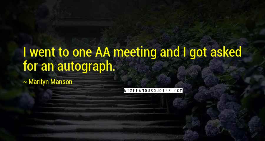 Marilyn Manson Quotes: I went to one AA meeting and I got asked for an autograph.
