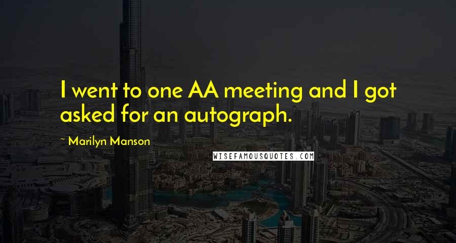 Marilyn Manson Quotes: I went to one AA meeting and I got asked for an autograph.