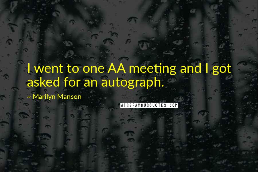 Marilyn Manson Quotes: I went to one AA meeting and I got asked for an autograph.