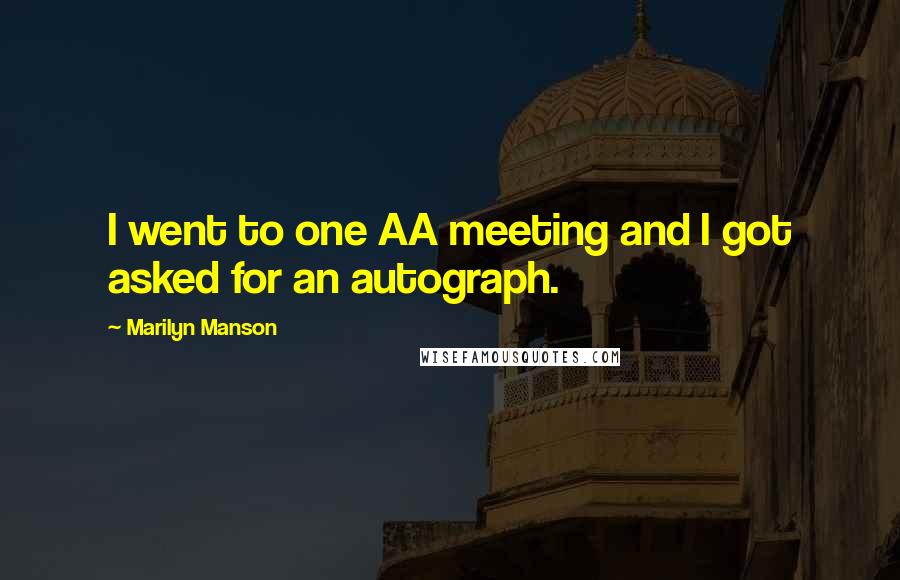Marilyn Manson Quotes: I went to one AA meeting and I got asked for an autograph.