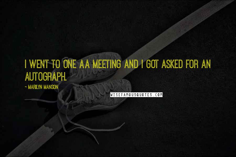 Marilyn Manson Quotes: I went to one AA meeting and I got asked for an autograph.