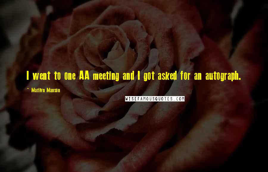Marilyn Manson Quotes: I went to one AA meeting and I got asked for an autograph.