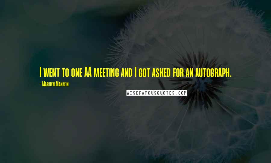 Marilyn Manson Quotes: I went to one AA meeting and I got asked for an autograph.