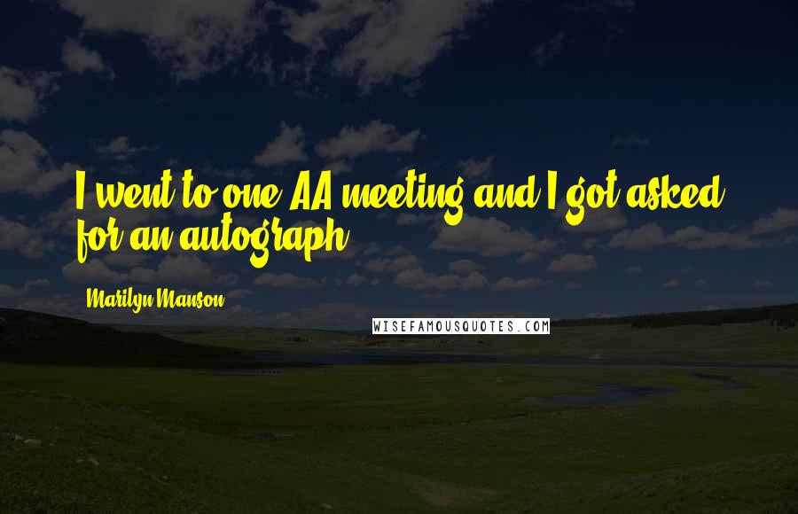 Marilyn Manson Quotes: I went to one AA meeting and I got asked for an autograph.