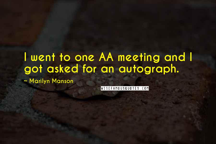Marilyn Manson Quotes: I went to one AA meeting and I got asked for an autograph.