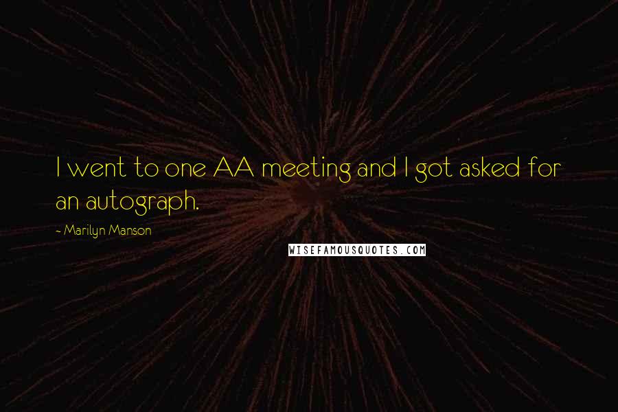 Marilyn Manson Quotes: I went to one AA meeting and I got asked for an autograph.