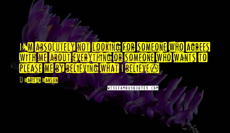 Marilyn Manson Quotes: I'm absolutely not looking for someone who agrees with me about everything or someone who wants to please me by believing what I believe.