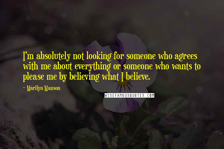 Marilyn Manson Quotes: I'm absolutely not looking for someone who agrees with me about everything or someone who wants to please me by believing what I believe.