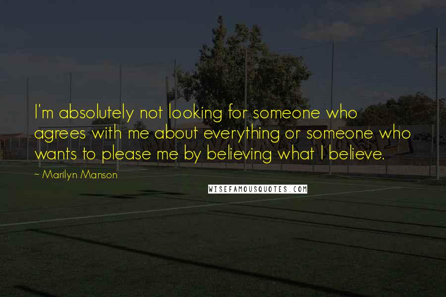 Marilyn Manson Quotes: I'm absolutely not looking for someone who agrees with me about everything or someone who wants to please me by believing what I believe.