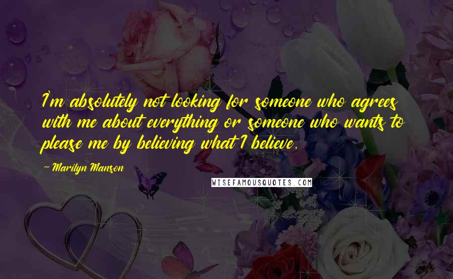 Marilyn Manson Quotes: I'm absolutely not looking for someone who agrees with me about everything or someone who wants to please me by believing what I believe.