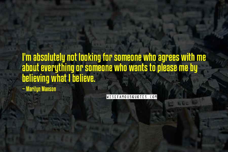 Marilyn Manson Quotes: I'm absolutely not looking for someone who agrees with me about everything or someone who wants to please me by believing what I believe.