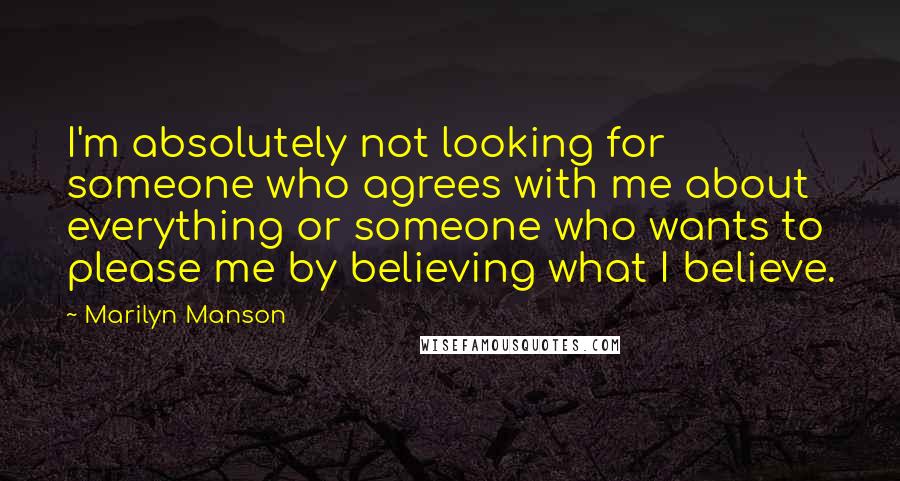 Marilyn Manson Quotes: I'm absolutely not looking for someone who agrees with me about everything or someone who wants to please me by believing what I believe.