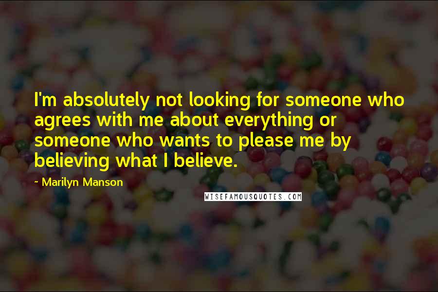 Marilyn Manson Quotes: I'm absolutely not looking for someone who agrees with me about everything or someone who wants to please me by believing what I believe.