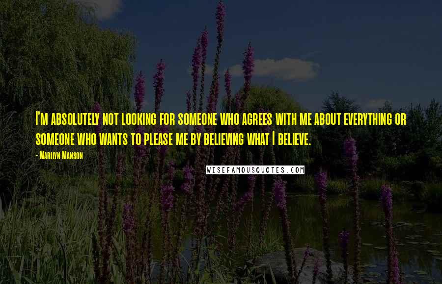 Marilyn Manson Quotes: I'm absolutely not looking for someone who agrees with me about everything or someone who wants to please me by believing what I believe.