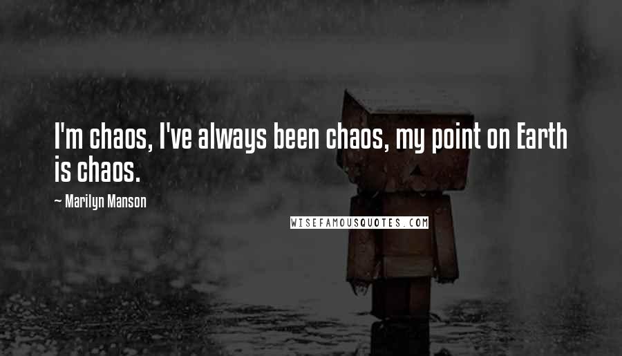 Marilyn Manson Quotes: I'm chaos, I've always been chaos, my point on Earth is chaos.