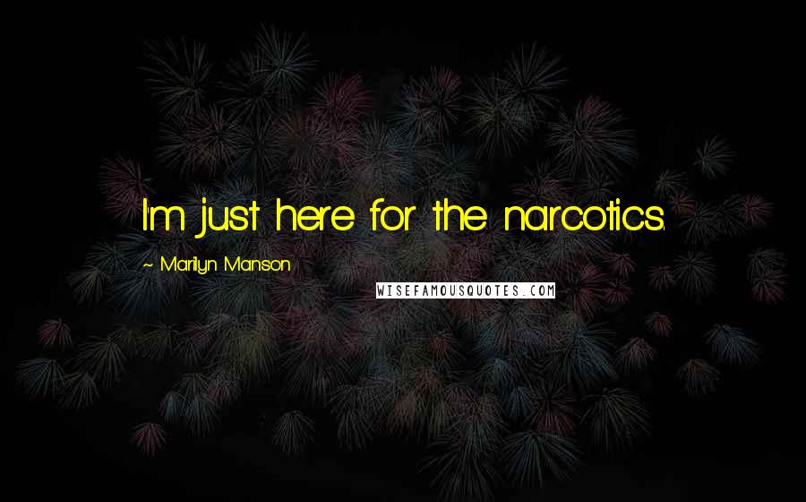 Marilyn Manson Quotes: I'm just here for the narcotics.