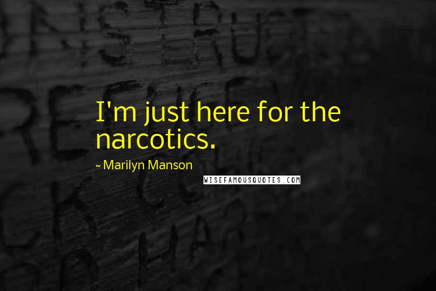 Marilyn Manson Quotes: I'm just here for the narcotics.