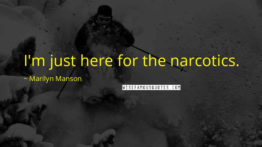 Marilyn Manson Quotes: I'm just here for the narcotics.