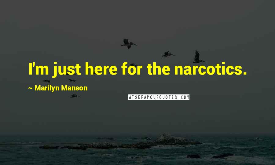 Marilyn Manson Quotes: I'm just here for the narcotics.