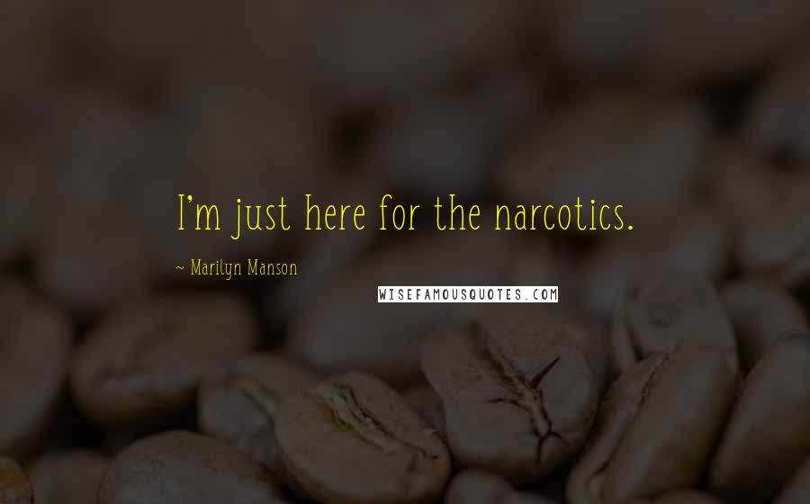 Marilyn Manson Quotes: I'm just here for the narcotics.